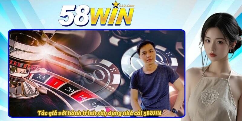 Tác giả với hành trình xây dựng nhà cái 58WIN Tác giả với hành trình xây dựng nhà cái 58WIN