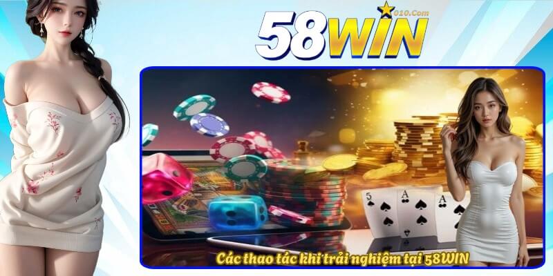Các thao tác khi trải nghiệm tại 58WIN