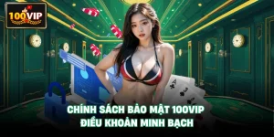Chính Sách Bảo Mật 100VIP - Điều Khoản Minh Bạch