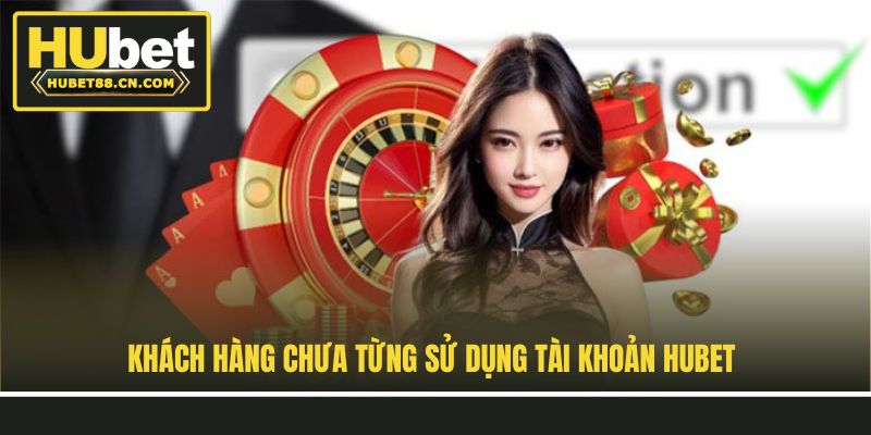 Khách hàng chưa từng sử dụng tài khoản Hubet Khách hàng chưa từng sử dụng tài khoản Hubet